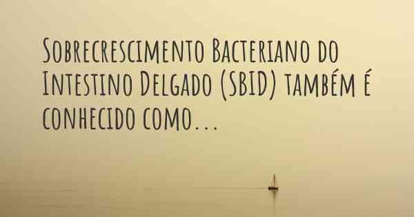 Sobrecrescimento Bacteriano do Intestino Delgado (SBID) também é conhecido como...