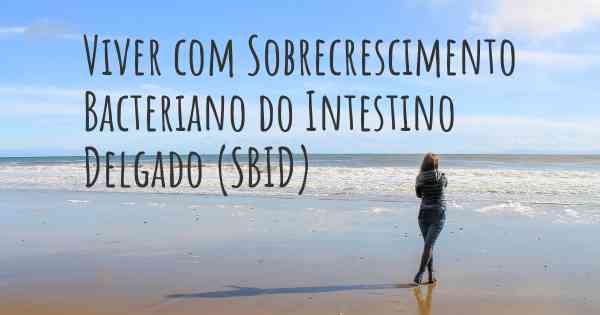 Viver com Sobrecrescimento Bacteriano do Intestino Delgado (SBID)