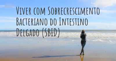 Viver com Sobrecrescimento Bacteriano do Intestino Delgado (SBID)