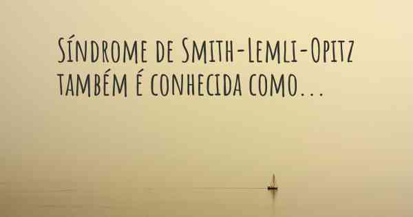 Síndrome de Smith-Lemli-Opitz também é conhecida como...