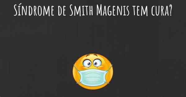 Síndrome de Smith Magenis tem cura?