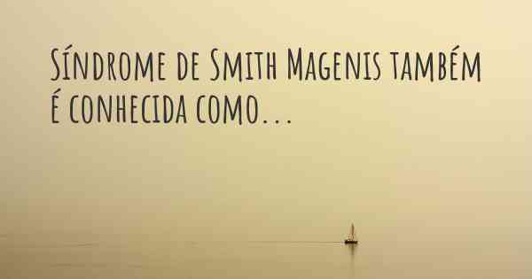 Síndrome de Smith Magenis também é conhecida como...