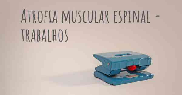 Atrofia muscular espinal - trabalhos