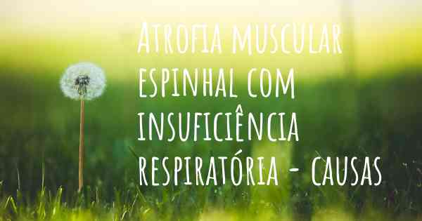 Atrofia muscular espinhal com insuficiência respiratória - causas