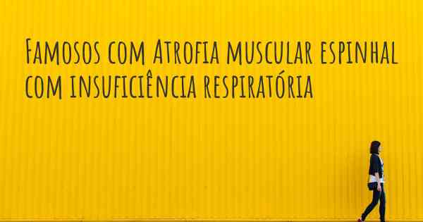 Famosos com Atrofia muscular espinhal com insuficiência respiratória