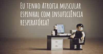 Eu tenho Atrofia muscular espinhal com insuficiência respiratória?