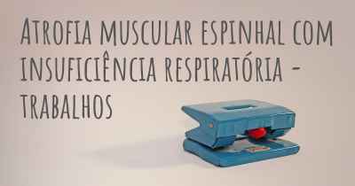 Atrofia muscular espinhal com insuficiência respiratória - trabalhos