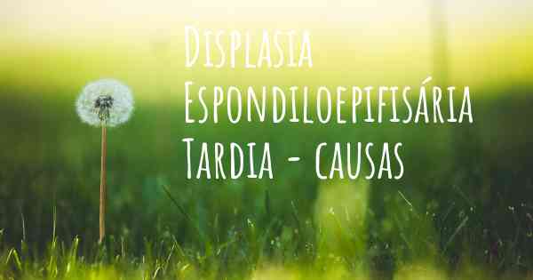 Displasia Espondiloepifisária Tardia - causas