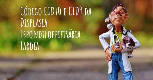 Código CID10 e CID9 da Displasia Espondiloepifisária Tardia