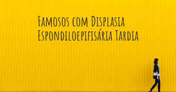 Famosos com Displasia Espondiloepifisária Tardia