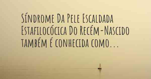 Síndrome Da Pele Escaldada Estafilocócica Do Recém-Nascido também é conhecida como...