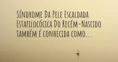 Síndrome Da Pele Escaldada Estafilocócica Do Recém-Nascido também é conhecida como...