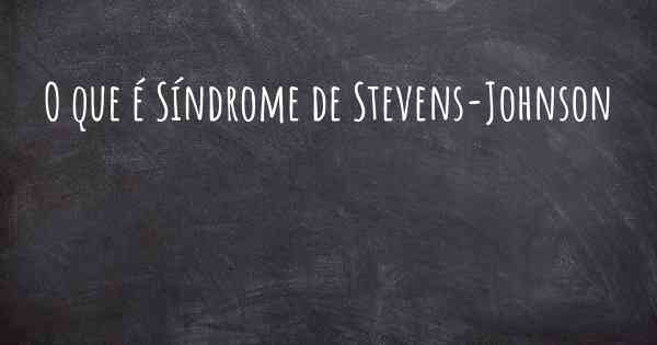 O que é Síndrome de Stevens-Johnson