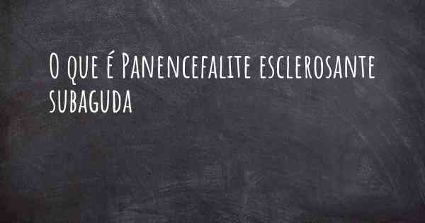 O que é Panencefalite esclerosante subaguda