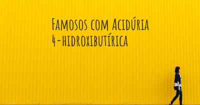 Famosos com Acidúria 4-hidroxibutírica