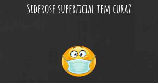 Siderose superficial tem cura?