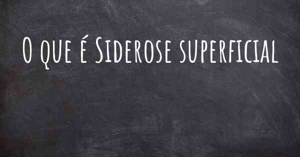 O que é Siderose superficial