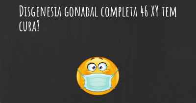 Disgenesia gonadal completa 46 XY tem cura?