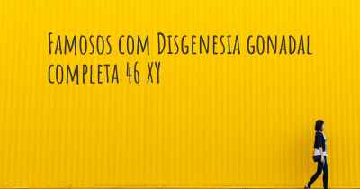 Famosos com Disgenesia gonadal completa 46 XY