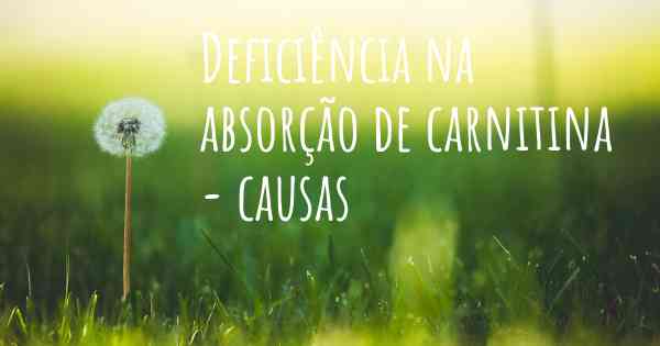 Deficiência na absorção de carnitina - causas