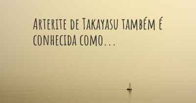 Arterite de Takayasu também é conhecida como...