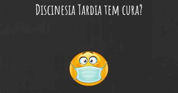 Discinesia Tardia tem cura?