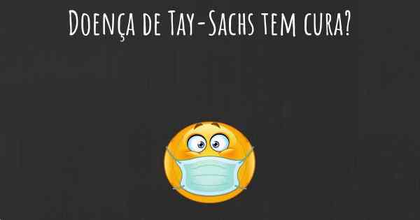 Doença de Tay-Sachs tem cura?