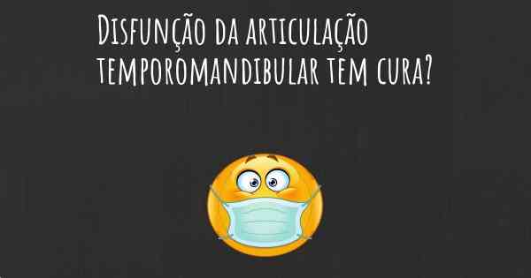 Disfunção da articulação temporomandibular tem cura?