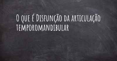 O que é Disfunção da articulação temporomandibular