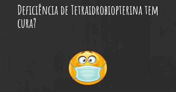 Deficiência de Tetraidrobiopterina tem cura?