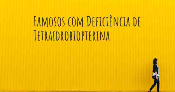 Famosos com Deficiência de Tetraidrobiopterina