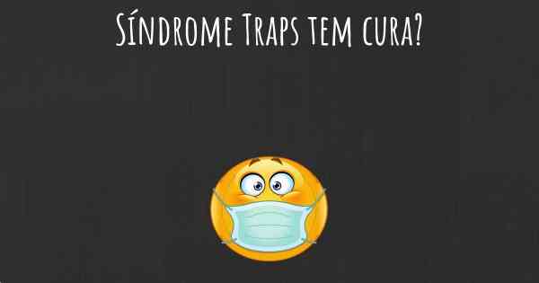 Síndrome Traps tem cura?