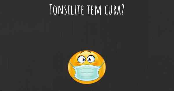 Tonsilite tem cura?