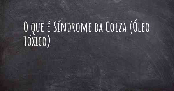 O que é Síndrome da Colza (Óleo Tóxico)