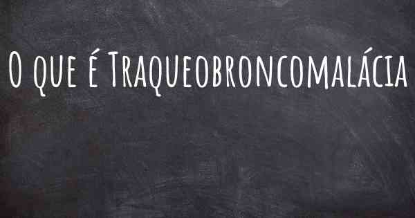 O que é Traqueobroncomalácia