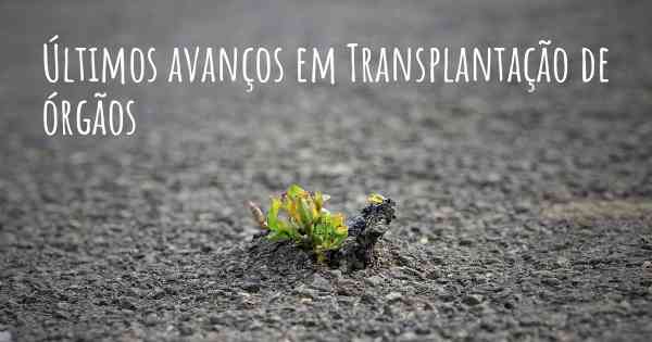 Últimos avanços em Transplantação de órgãos