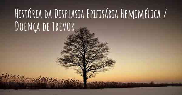 História da Displasia Epifisária Hemimélica / Doença de Trevor