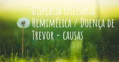 Displasia Epifisária Hemimélica / Doença de Trevor - causas