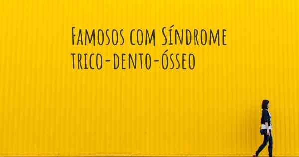 Famosos com Síndrome trico-dento-ósseo