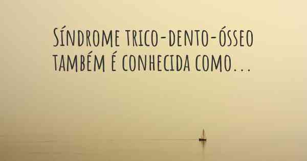 Síndrome trico-dento-ósseo também é conhecida como...