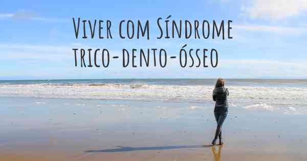 Viver com Síndrome trico-dento-ósseo