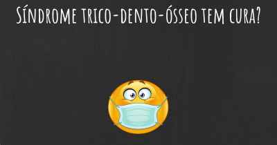 Síndrome trico-dento-ósseo tem cura?