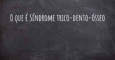 O que é Síndrome trico-dento-ósseo