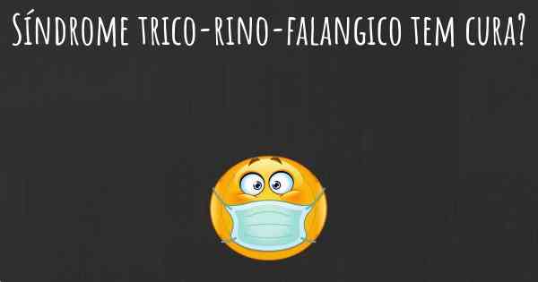 Síndrome trico-rino-falangico tem cura?
