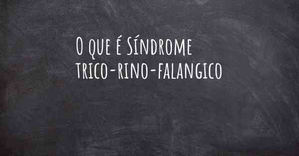 O que é Síndrome trico-rino-falangico