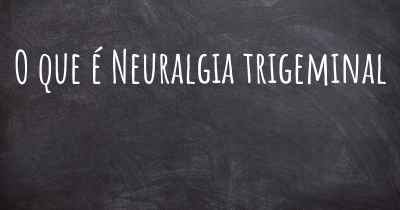 O que é Neuralgia trigeminal