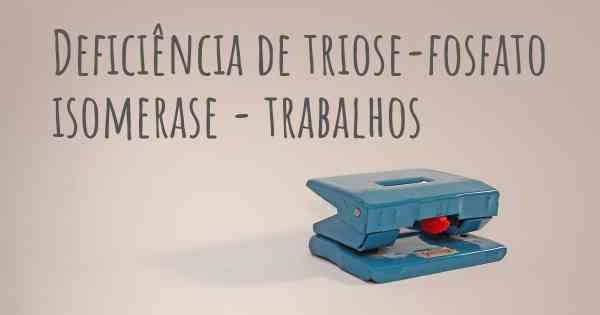 Deficiência de triose-fosfato isomerase - trabalhos