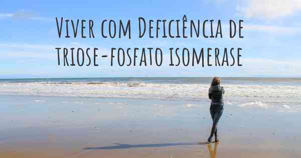 Viver com Deficiência de triose-fosfato isomerase