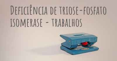 Deficiência de triose-fosfato isomerase - trabalhos