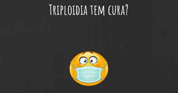 Triploidia tem cura?